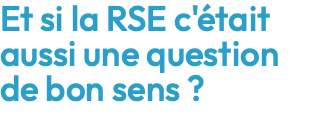 Et si la RSE c'était aussi une question de bon sens ?